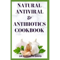Natural Antiviral &antibiotics Cookbook: Simple and Delicious Recipes for Cooking To Protect Body From various Infections and Improve Body Immunity