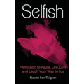 Selfish: Permission to Pause, Live, Love and Laugh Your Way to Joy