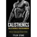 Calisthenics: Calisthenics for Beginners: How to Make Your Dream Body: Calisthenics, Fitness, Health, Weight Loss, Muscle Gain, Training