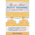 THE NO-STRESS POTTY TRAINING SOLUTION - Say Goodbye to Diapers And Teach Your Baby or Toddler to Use the Potty and Develop Their Independence