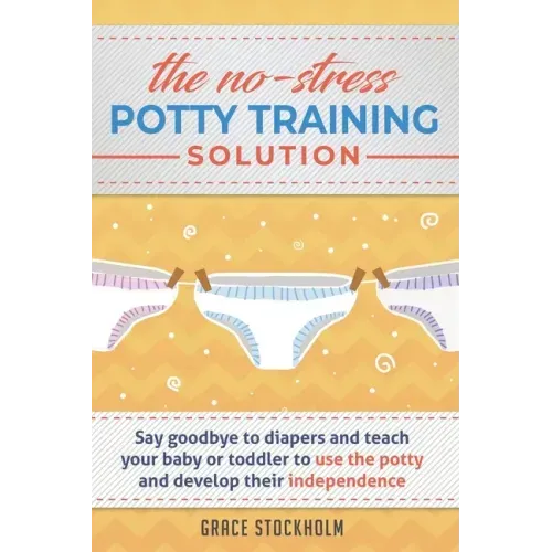 THE NO-STRESS POTTY TRAINING SOLUTION - Say Goodbye to Diapers And Teach Your Baby or Toddler to Use the Potty and Develop Their Independence