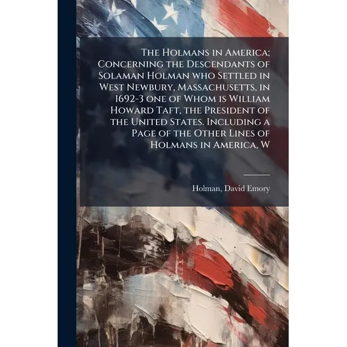 The Holmans in America; Concerning the Descendants of Solaman Holman who Settled in West Newbury, Massachusetts, in 1692-3 one of Whom is William Howa
