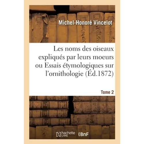 Les noms des oiseaux expliqués par leurs moeurs ou Essais étymologiques sur l'ornithologie. Tome 2