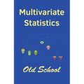 Multivariate Statistics: Old School: Mathematical and methodological introduction to multivariate statistical analytics, including linear model