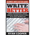 Write Better: Ultimate Write Better Guide! - Improve Your Writing Skills, Increase Productivity, And Boost Creativity To Write Bette