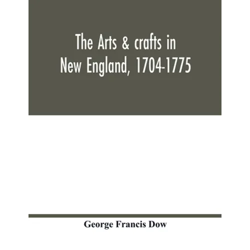 The arts & crafts in New England, 1704-1775; gleanings from Boston newspapers relating to painting, engraving, silversmiths, pewterers, clockmakers, f