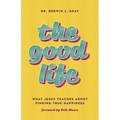 The Good Life: What Jesus Teaches about Finding True Happiness