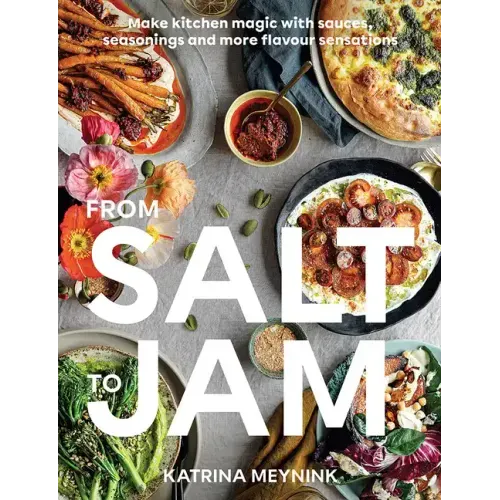 From Salt to Jam: Make Kitchen Magic with Sauces, Seasonings and More Flavour Sensations
