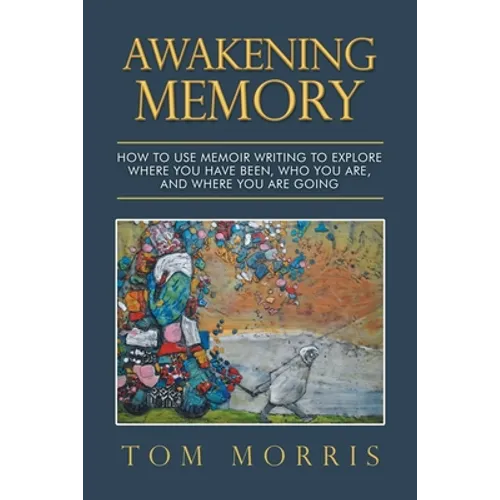 Awakening Memory: How to Use Memoir Writing to Explore Where You Have Been, Who You Are, and Where You Are Going