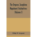 The Empress Josephine: Napoleon's enchantress (Volume I)