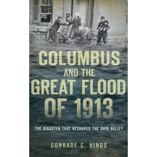 Columbus and the Great Flood of 1913: The Disaster That Reshaped the Ohio Valley