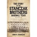 The Story of the Stanczak Brothers Baseball Team: Baseball's All Brothers World Champions
