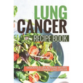 Lung Cancer Recipe Book: Delicious Life Altering Recipes to Combat Lung Cancer