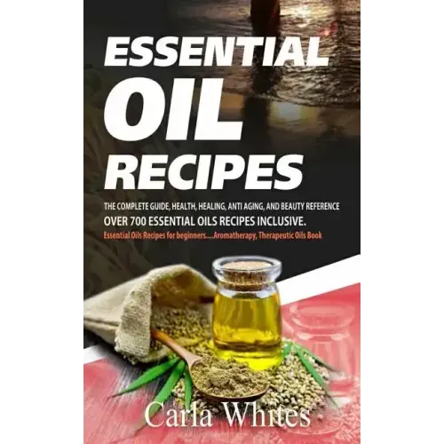 Essential Oil Recipes: The Complete Guide, Health, Healing, Anti Aging, and Beauty Reference Over 700 Essential Oils Recipes Inclusive. (Esse