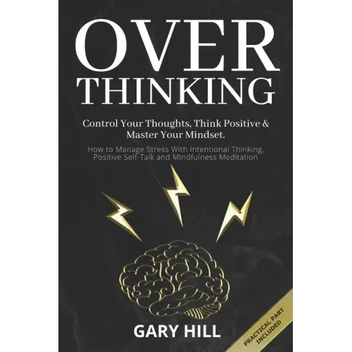 Overthinking: Control Your Thoughts, Think Positive & Master Your Mindset. How to Manage Stress With Intentional Thinking, Positive