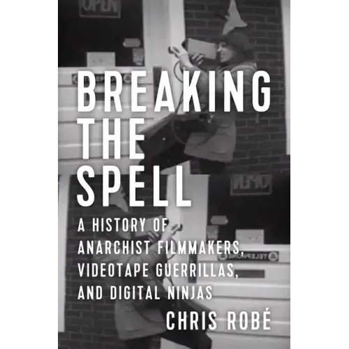 Breaking the Spell: A History of Anarchist Filmmakers, Videotape Guerrillas, and Digital Ninjas