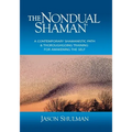 The Nondual Shaman: A Contemporary Shamanistic Path & Thoroughgoing Training for Awakening the Self