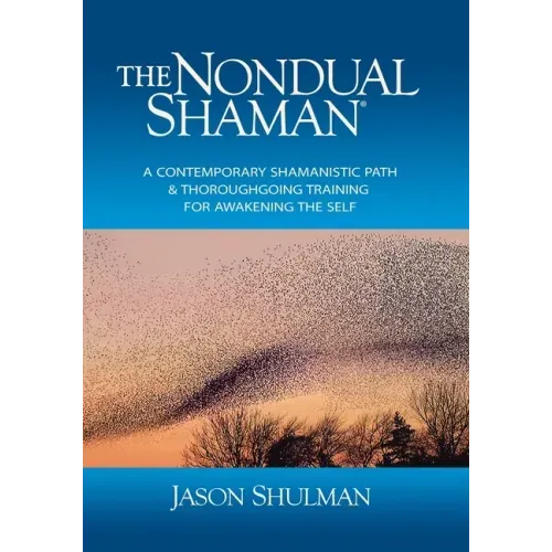 The Nondual Shaman: A Contemporary Shamanistic Path & Thoroughgoing Training for Awakening the Self