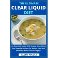 The Ultimate Clear Liquid Diet: An Essential Guide With Simple, Nourishing And Healthy Recipes For Weight Loss And Recovery After Gastric Surgery
