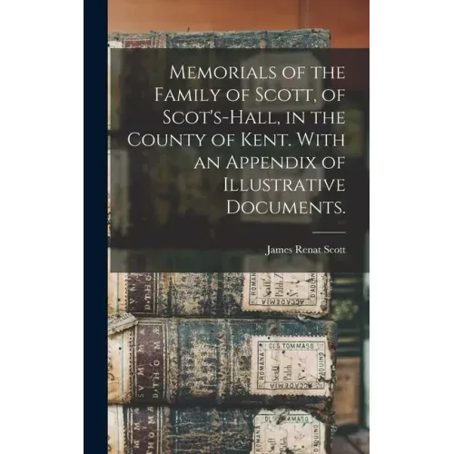 Memorials of the Family of Scott, of Scot's-hall, in the County of Kent. With an Appendix of Illustrative Documents.
