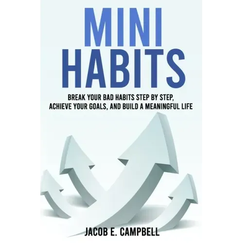 Mini Habits: Break Your Bad Habits Step By Step, Achieve Your Goals, And Build a Meaningful Life