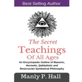 The Secret Teachings Of All Ages: An Encyclopedic outline of Masonic, Hermetic, Qabbalistic and Rosicrucian Symbolical Philosophy