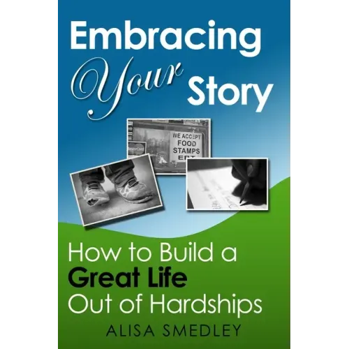 Embracing Your Story: How to Build a Great Life Out of Hardships