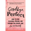 Goodbye, Perfect: How to Stop Pleasing, Proving, and Pushing for Others... and Live for Yourself