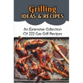 Grilling Ideas & Recipes: An Extensive Collection Of 222 Gas Grill Recipes