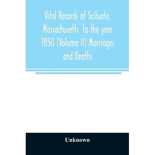 Vital records of Scituate, Massachusetts, to the year 1850 (Volume II) Marriages and Deaths