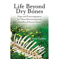 Life Beyond Dry Bones: Hope and Encouragement for Those Recovering from Childhood Sexual Abuse