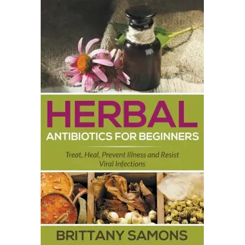 Herbal Antibiotics For Beginners: Treat, Heal, Prevent Illness and Resist Viral Infections