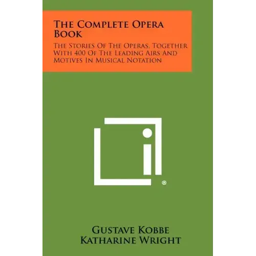 The Complete Opera Book: The Stories of the Operas, Together with 400 of the Leading Airs and Motives in Musical Notation