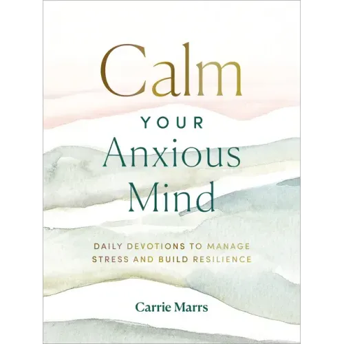 Calm Your Anxious Mind: Daily Devotions to Manage Stress and Build Resilience (a 365-Day Devotional to Help You Embrace Peace and Wellness and Leave B