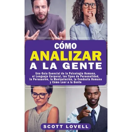 Cómo Analizar a la Gente: Una Guía Esencial de la Psicología Humana, el Lenguaje Corporal, los Tipos de Personalidad, la Persuasión, la Manipula
