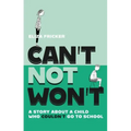 Can't Not Won't: A Story about a Child Who Couldn't Go to School
