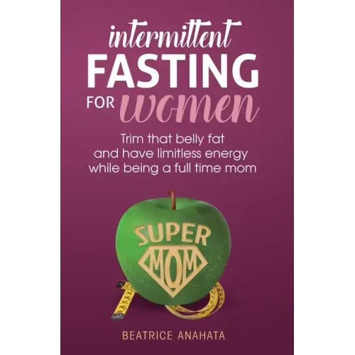 Intermittent Fasting for women: Trim that belly fat and have limitless energy while being a full time mom