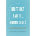 Bioethics and the Human Goods: An Introduction to Natural Law Bioethics