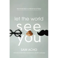 Let the World See You: How to Be Real in a World Full of Fakes