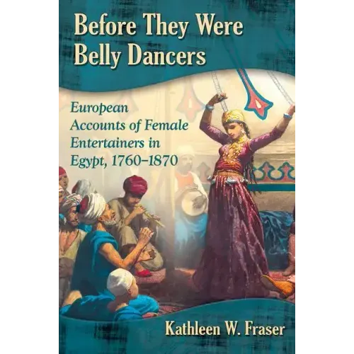 Before They Were Belly Dancers: European Accounts of Female Entertainers in Egypt, 1760-1870