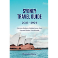 Sydney Travel Guide 2023 -2024: Discover Sydney's Hidden Gems: Your Essential Pocket Travel Guide