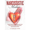 Narcissistic Mothers: Handle Mother Relationship and Learn How to Recover from Narcissistic and Emotional Abuse.