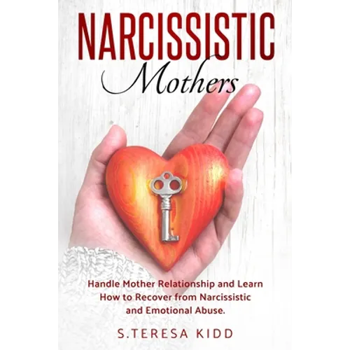 Narcissistic Mothers: Handle Mother Relationship and Learn How to Recover from Narcissistic and Emotional Abuse.