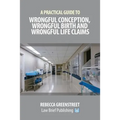 A Practical Guide to Wrongful Conception, Wrongful Birth and Wrongful Life Claims