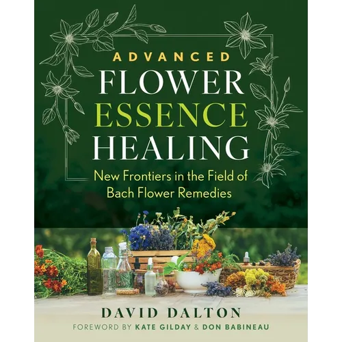 Advanced Flower Essence Healing: New Frontiers in the Field of Bach Flower Remedies