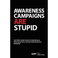Awareness Campaigns are Stupid: And Other Insider Secrets to Stop Being an Advertising Victim and Start Monetizing Your Marketing