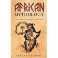 African Mythology: Gods and Mythical Legends of Ancient Africa