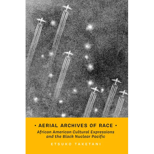 Aerial Archives of Race: African American Cultural Expressions and the Black Nuclear Pacific Volume 3