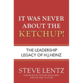 It Was Never About the Ketchup!: The Leadership Legacy of H.J. Heinz