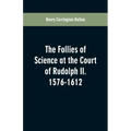 The Follies of Science at the Court of Rudolph II. 1576-1612